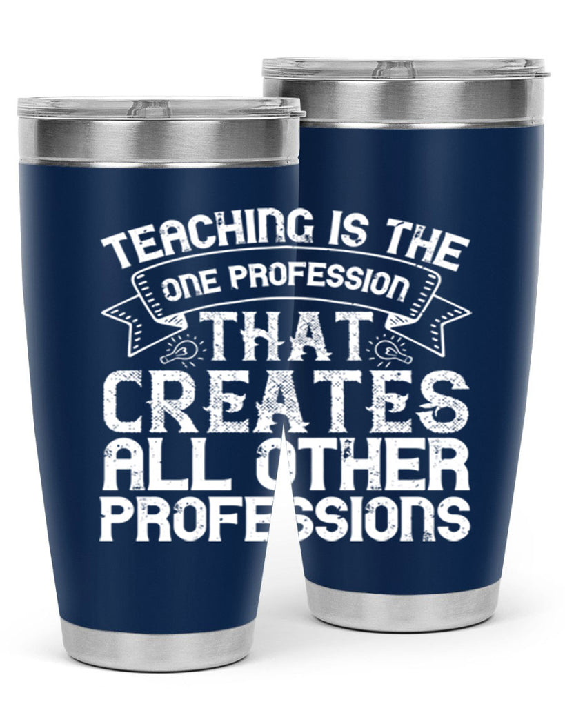 Teaching is the one profession that creates all other professions Style 7#- teacher- tumbler