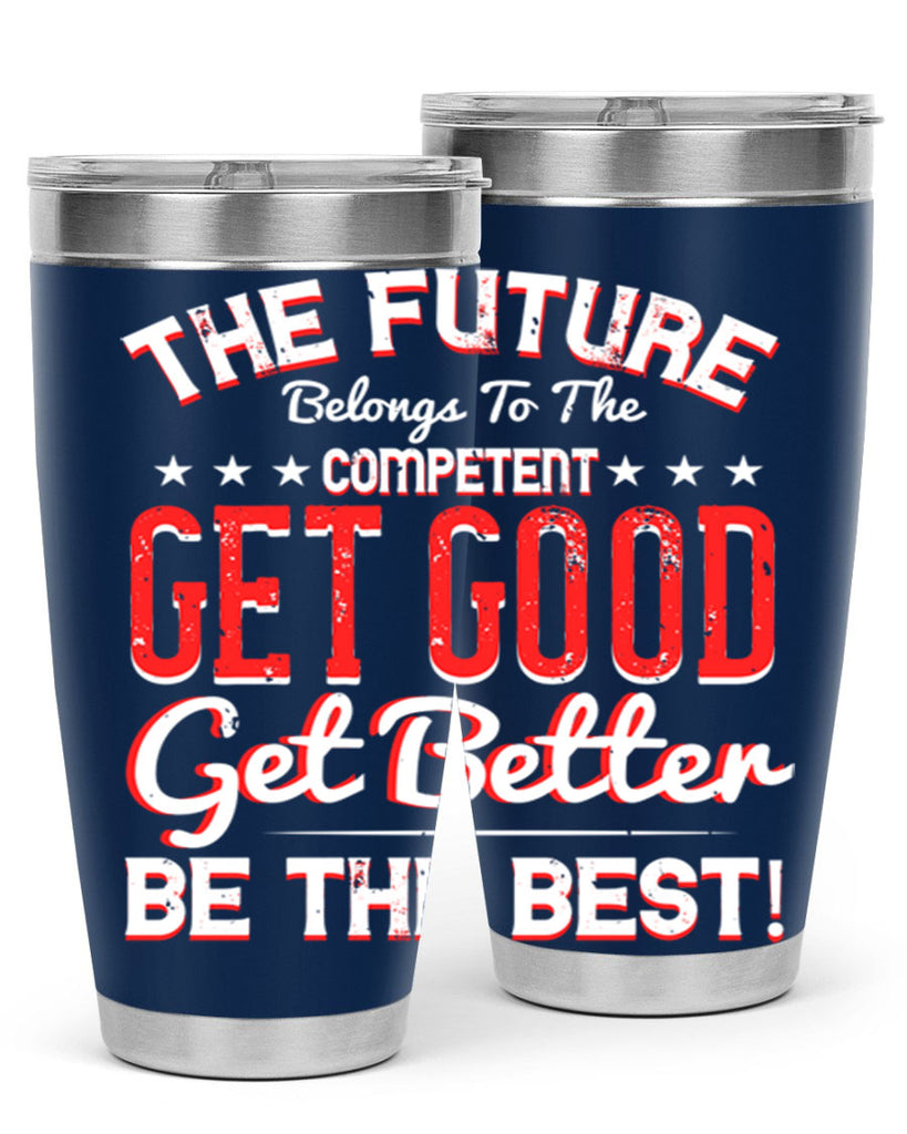 The Future Belongs To The Competent Get Good Get Better Be The Best Style 20#- motivation- Tumbler