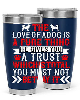 The love of a dog is a pure thing He gives you a trust Style 150#- dog- Tumbler