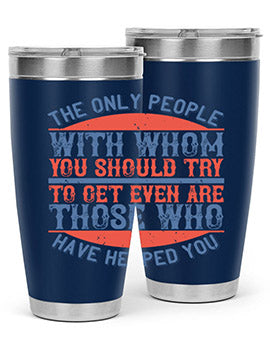 The only people with whom you should try to get even are those who have helped you Style 23#- volunteer- Tumbler
