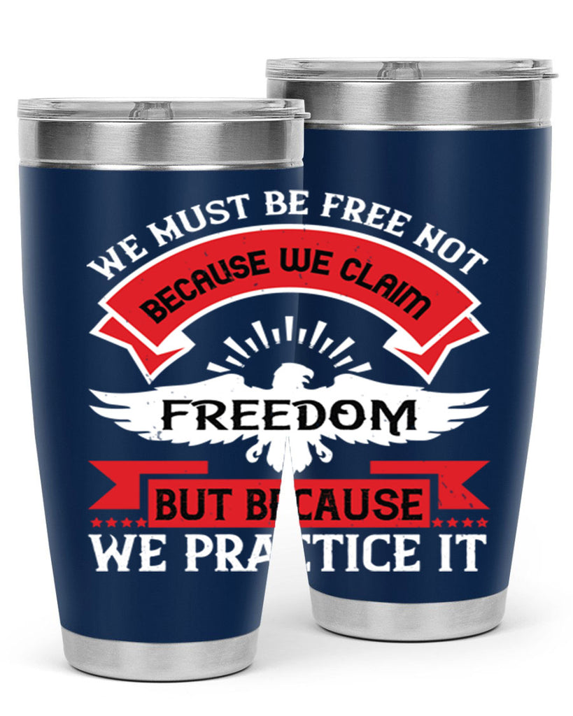 We must be free not because we claim freedom but because we practice it Style 198#- Fourt Of July- Tumbler