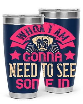 Whoa I’m Gonna Need To See Some ID Style 8#- dog- Tumbler