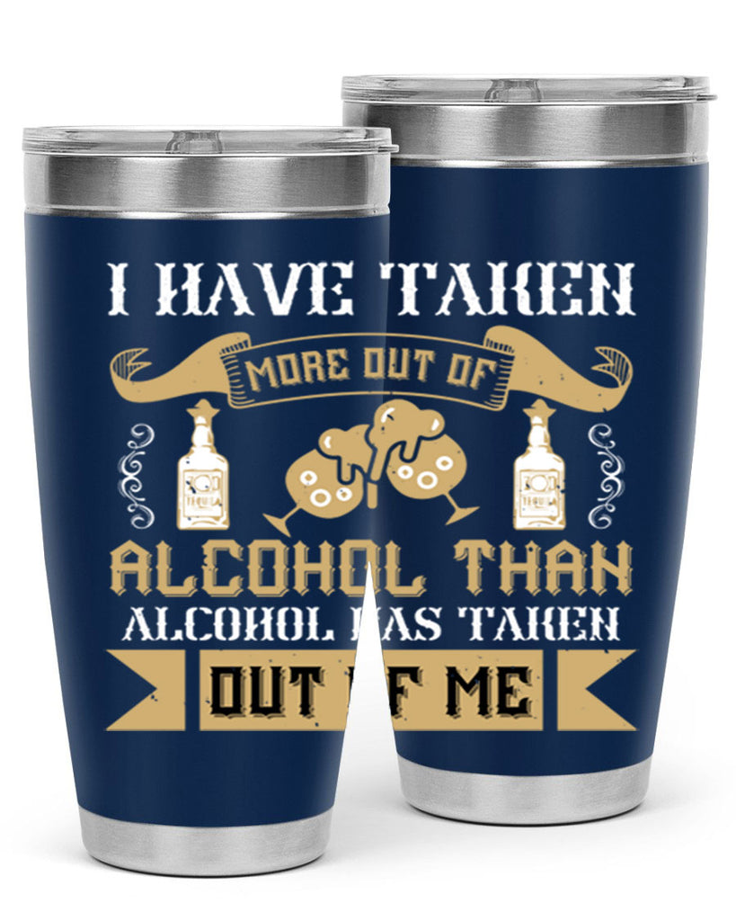 i have taken more out of alcohol than alcohol has taken out of me 46#- drinking- Tumbler