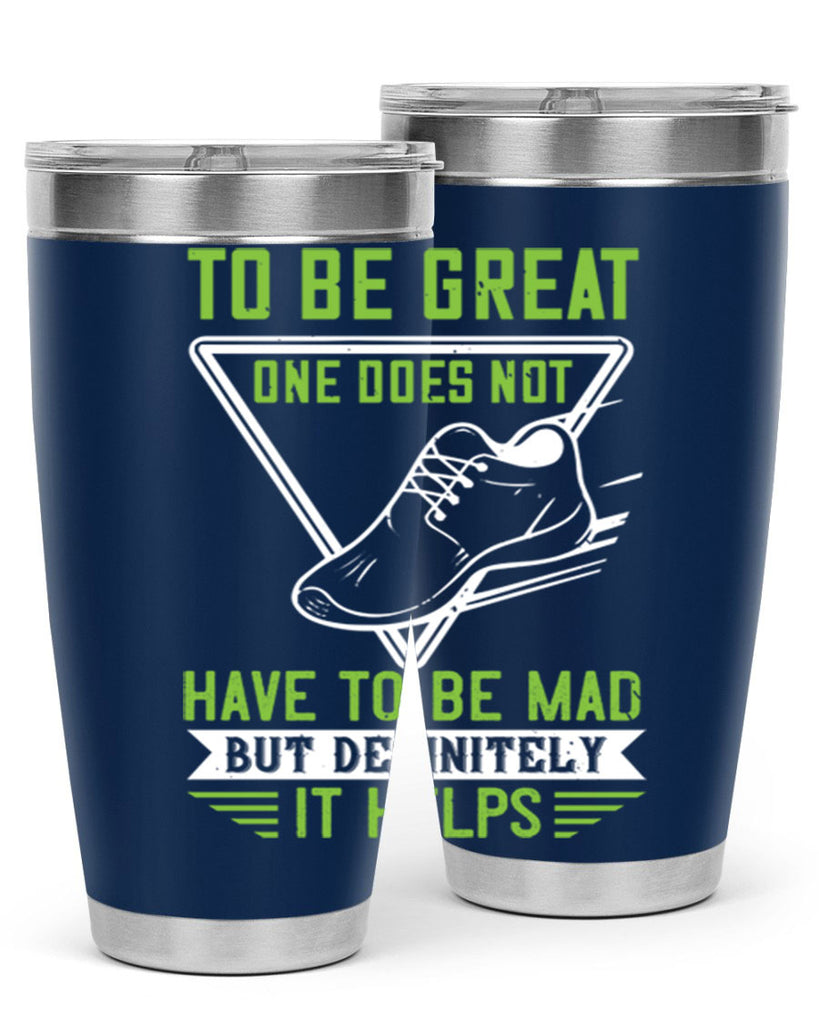 to be great one does not have to be mad but definitely it helps 6#- running- Tumbler