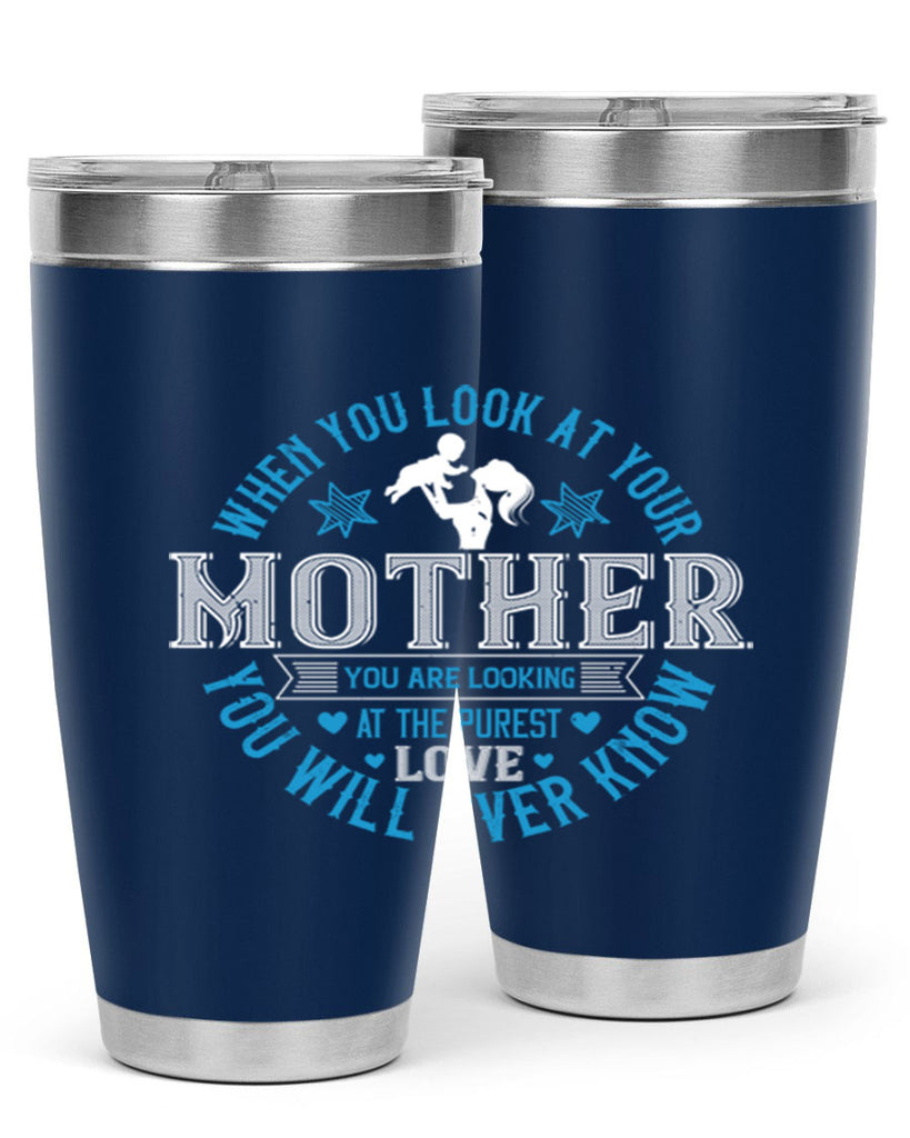 when you look at your mother 13#- mothers day- Tumbler