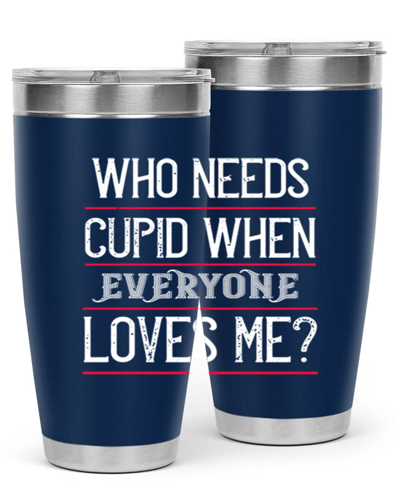 who needs cupid when everyone loves me 3#- valentines day- Tumbler