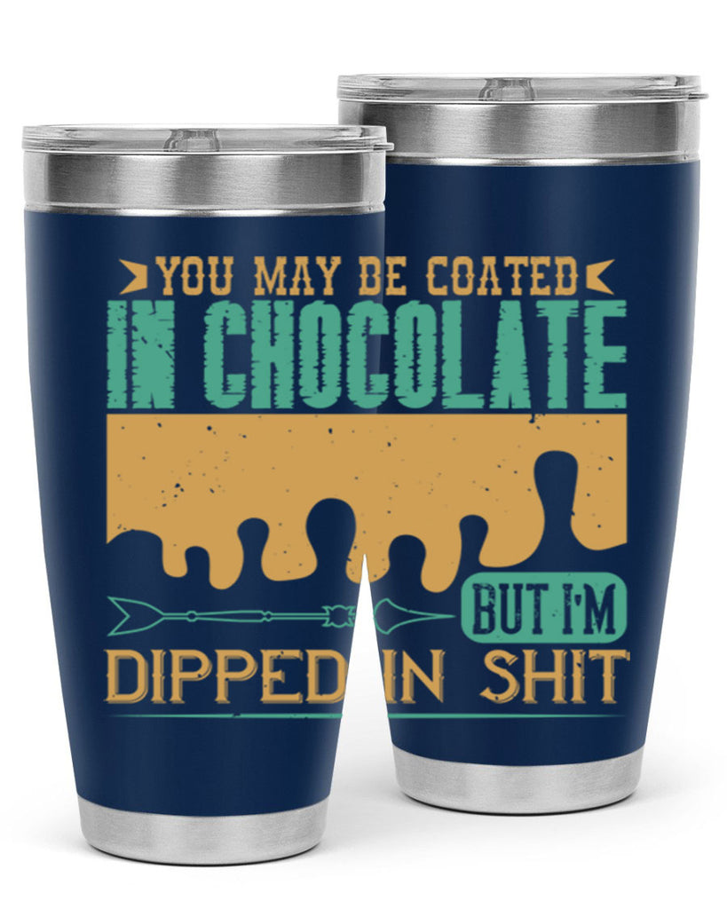 you may be coated in chocolate but im dipped in shit 8#- chocolate- Tumbler