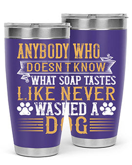 Anybody who doesn’t know what soap tastes like never washed a dog Style 176#- dog- Tumbler