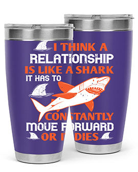 I think a relationship is like a shark It has to constantly move forward or it dies Style 76#- shark  fish- Tumbler