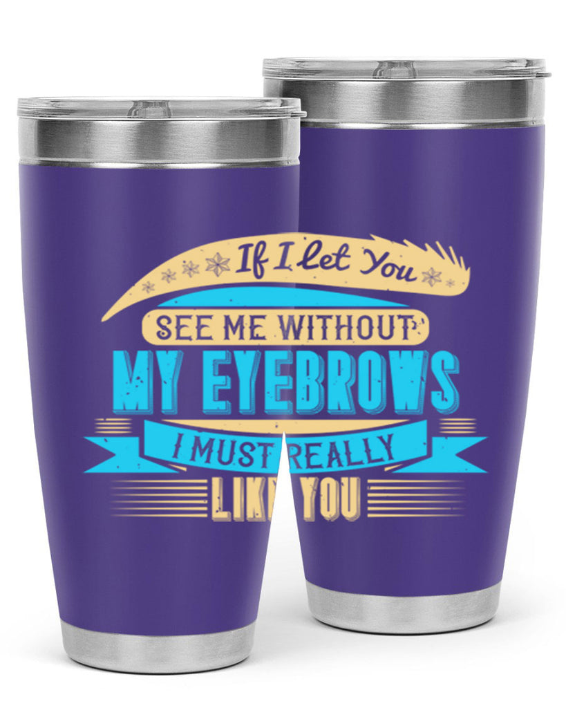 If I let you see me without my eyebrows I must really like you Style 206#- make up- Tumbler