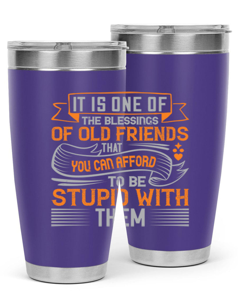 It is one of the blessings of old friends that you can afford to be stupid with them Style 77#- Best Friend- Tumbler