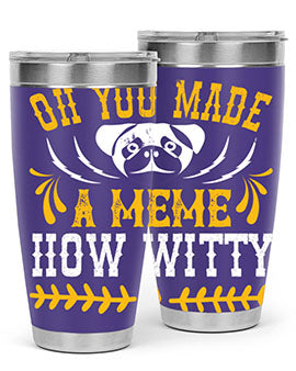 Oh You Made A Meme How Witty Style 27#- dog- Tumbler