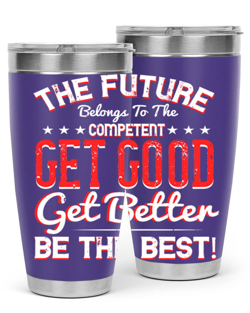 The Future Belongs To The Competent Get Good Get Better Be The Best Style 20#- motivation- Tumbler