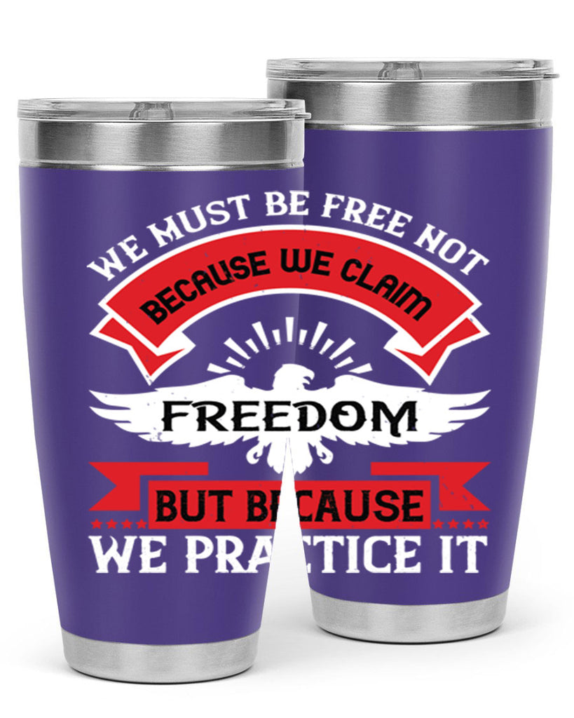We must be free not because we claim freedom but because we practice it Style 198#- Fourt Of July- Tumbler