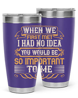 When we first met i had no idea you would be so important to me Style 10#- pig- Tumbler