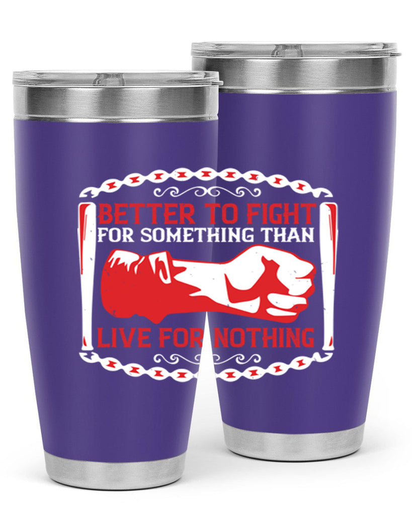 better to fight for some one than live for nothing Style 1#- Fourt Of July- Tumbler