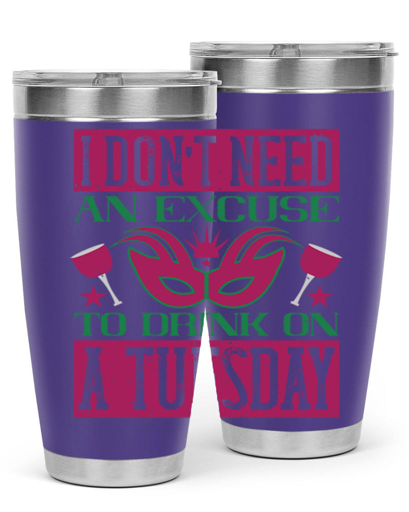 i dont need an excuse to drink on a tuesday 68#- mardi gras- Tumbler