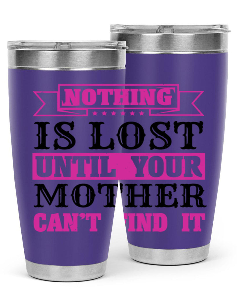 nothing is lost until your mother cant find it 32#- mothers day- Tumbler