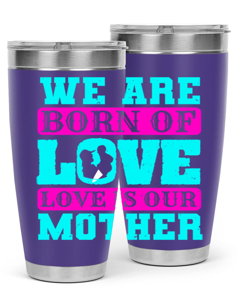 we are born of love love is our mother 14#- mothers day- Tumbler