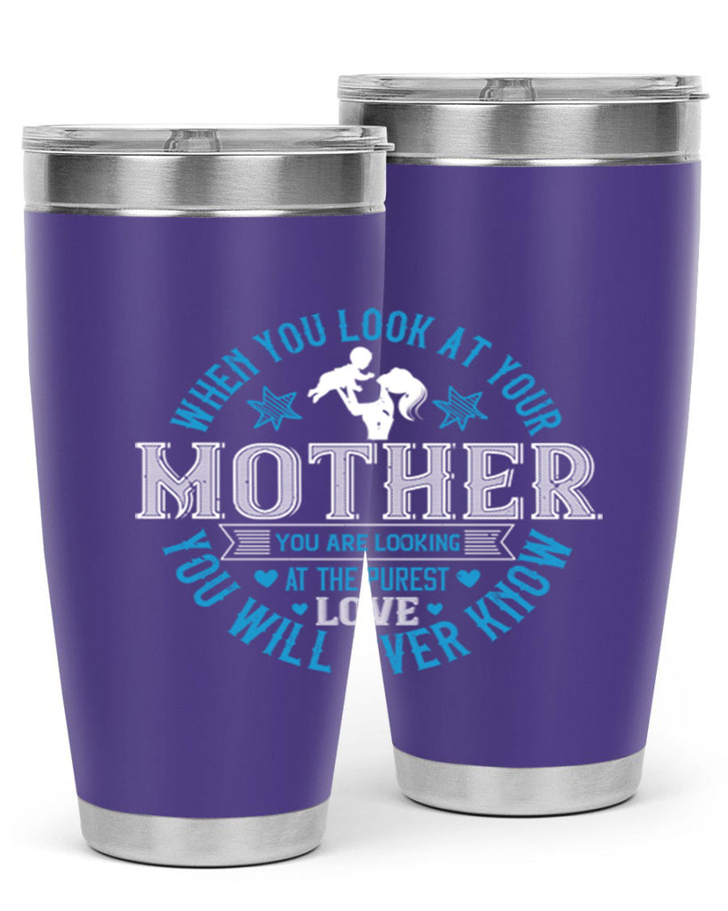 when you look at your mother 13#- mothers day- Tumbler