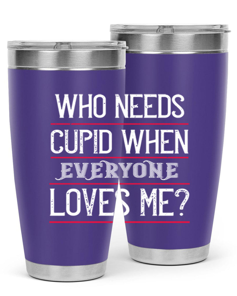 who needs cupid when everyone loves me 3#- valentines day- Tumbler