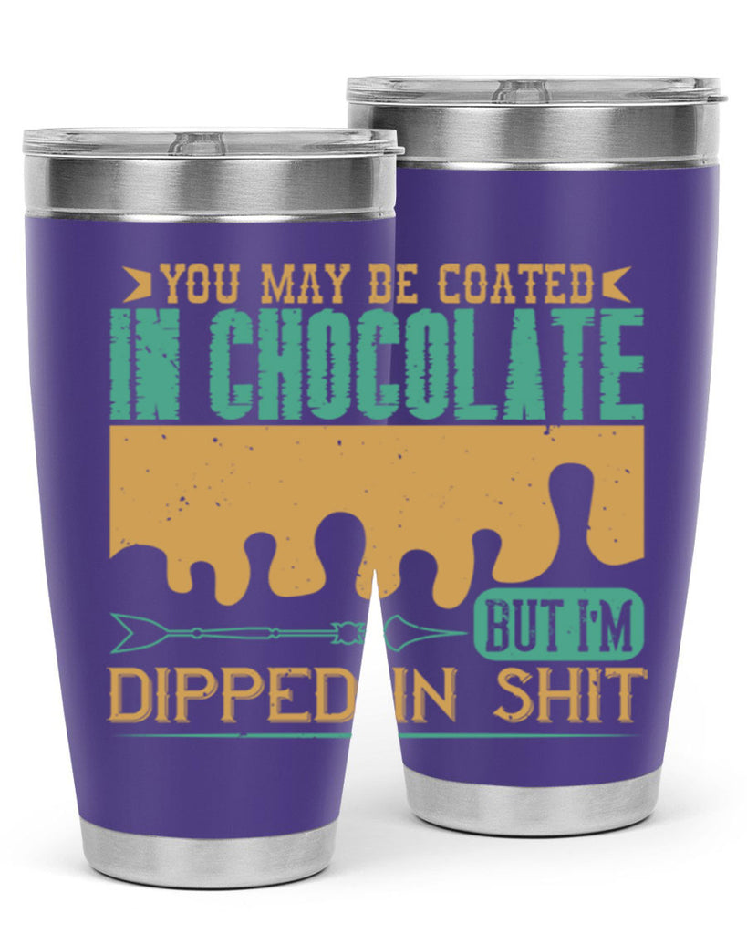 you may be coated in chocolate but im dipped in shit 8#- chocolate- Tumbler