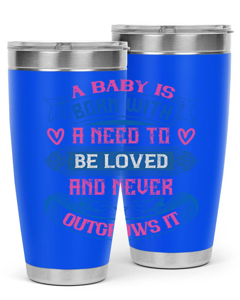 A baby is born with a need to be loved and never outgrows it Style 140#- baby- tumbler