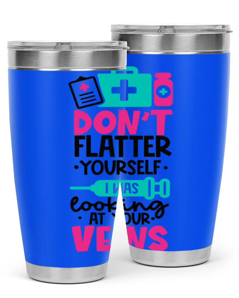 Dont Flatter Yourself I Was Looking At Your Veins Style Style 200#- nurse- tumbler
