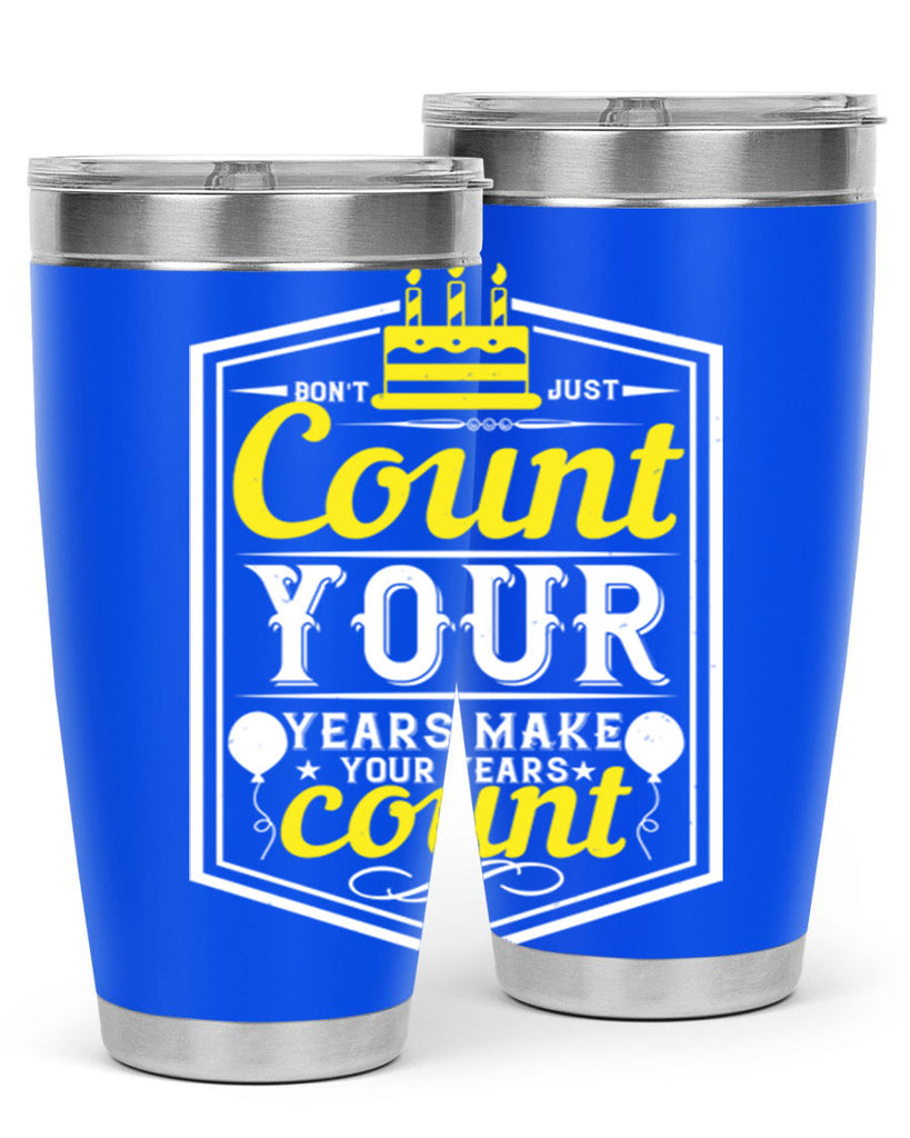 Dont just count your years make your years count Style 90#- birthday- tumbler