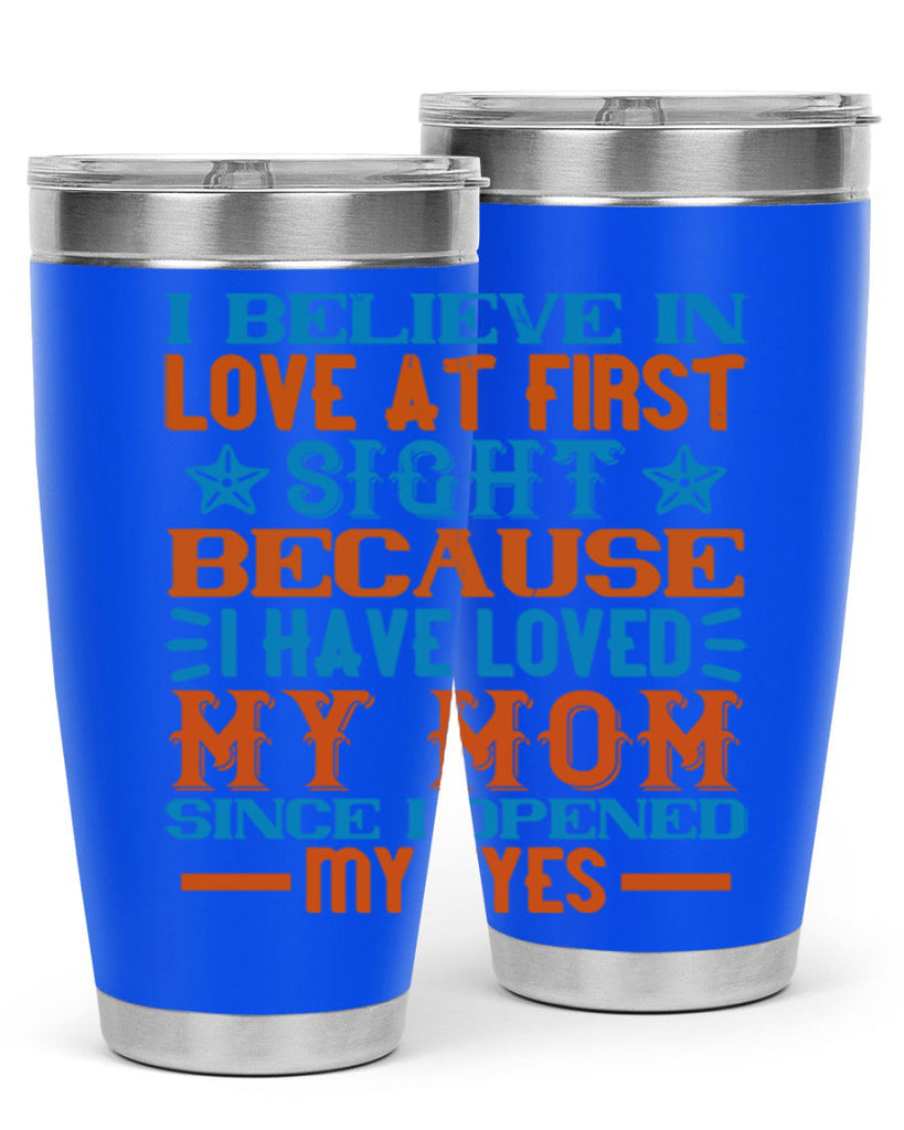 I believe in love at first sight because I have loved my mom since I opened my eyes Style 118#- baby- tumbler