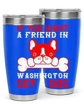 If you want a friend in Washington get a dog Style 186#- dog- Tumbler