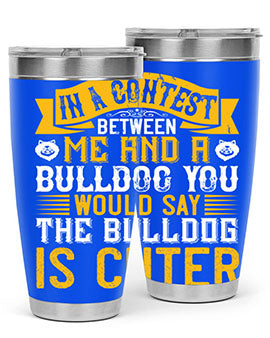 In a contest between me and a bulldog you would say the bulldog is cuter Style 37#- dog- Tumbler