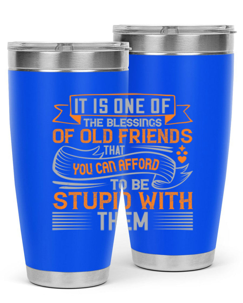 It is one of the blessings of old friends that you can afford to be stupid with them Style 77#- Best Friend- Tumbler