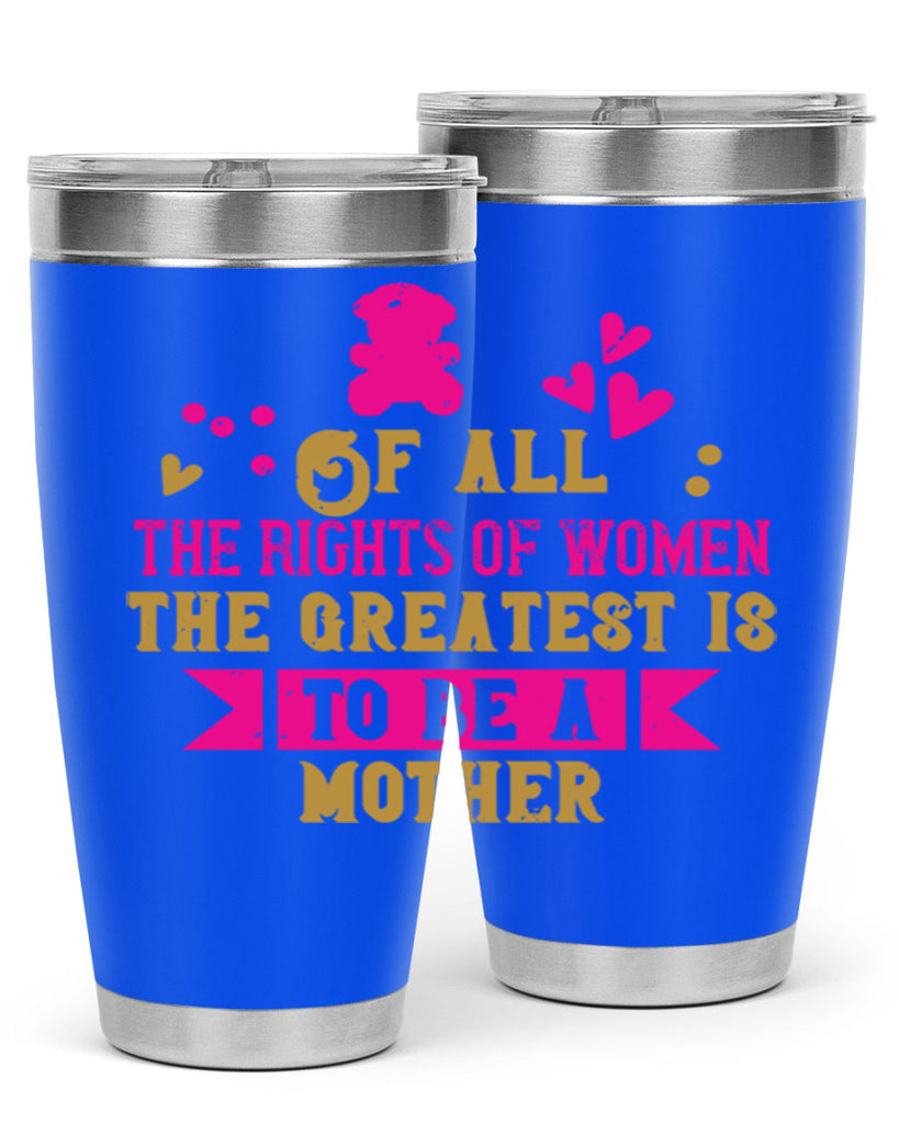 Of all the rights of women the greatest is to be a mother Style 21#- baby- Tumbler