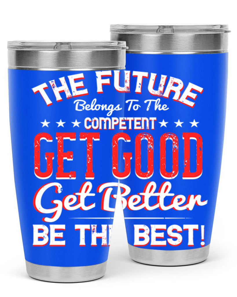 The Future Belongs To The Competent Get Good Get Better Be The Best Style 20#- motivation- Tumbler