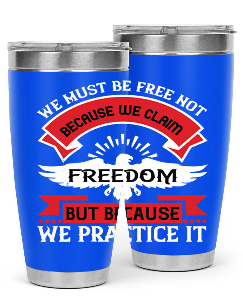 We must be free not because we claim freedom but because we practice it Style 198#- Fourt Of July- Tumbler