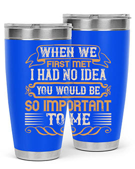 When we first met i had no idea you would be so important to me Style 10#- pig- Tumbler