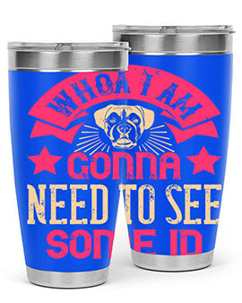 Whoa I’m Gonna Need To See Some ID Style 8#- dog- Tumbler