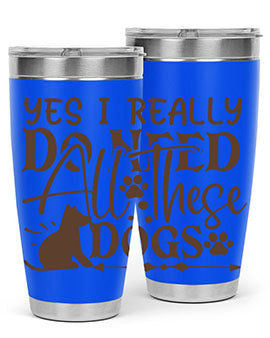 Yes I Really Do Need All These Dogs Style 56#- dog- Tumbler