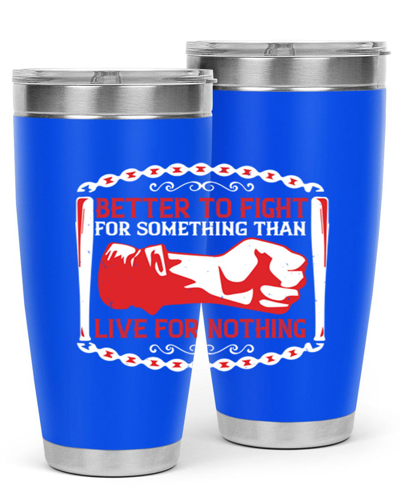 better to fight for some one than live for nothing Style 1#- Fourt Of July- Tumbler