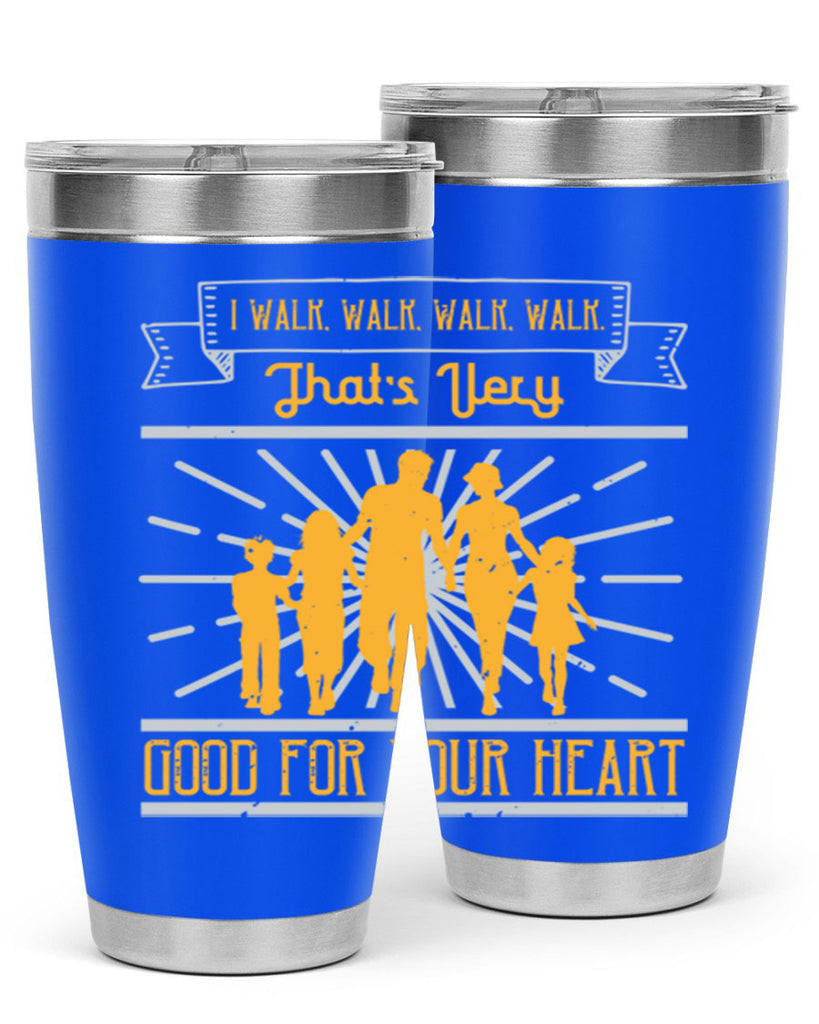 i walk walk walk walk thats very good for your heart 55#- walking- Tumbler