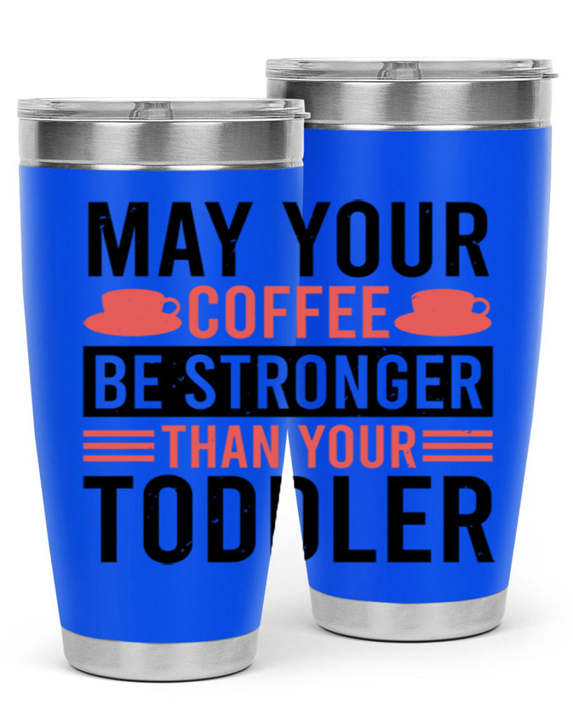 may your coffee be stronger than your toddler 54#- mothers day- Tumbler