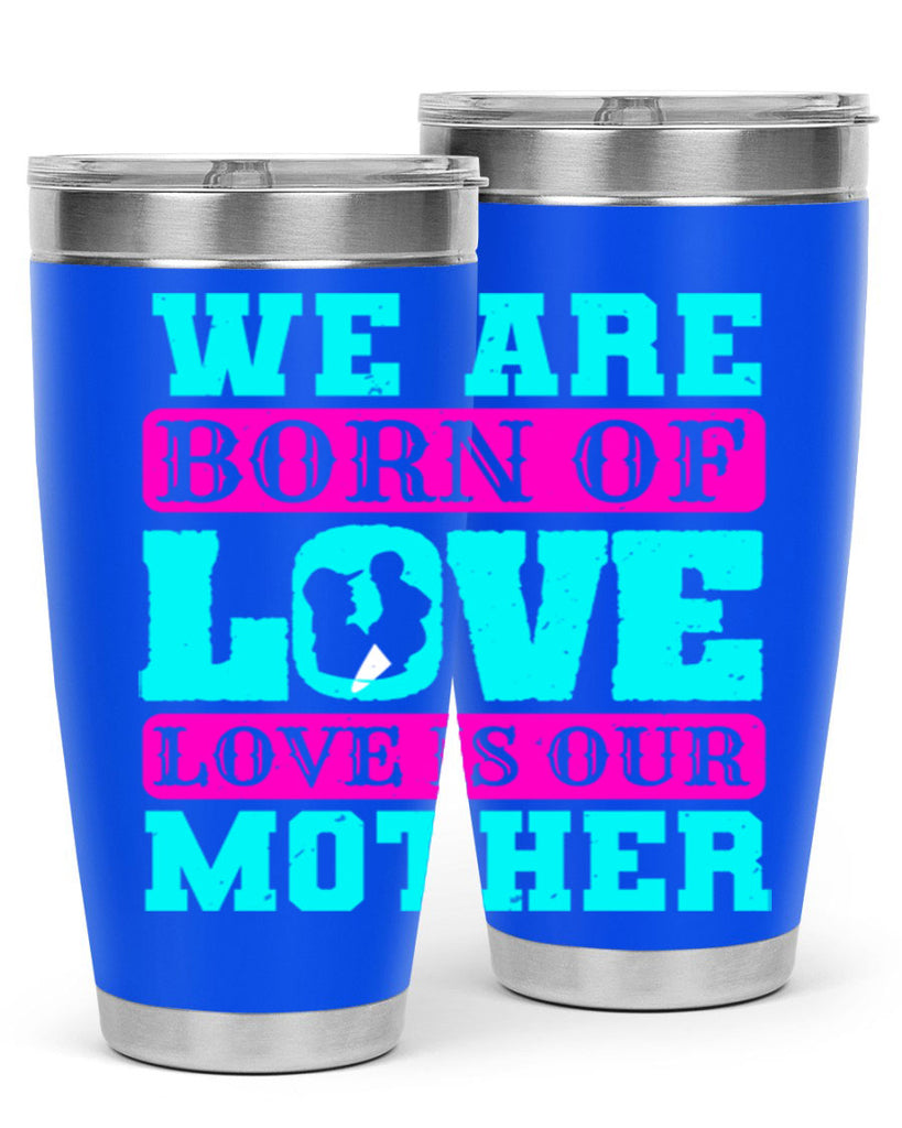 we are born of love love is our mother 14#- mothers day- Tumbler