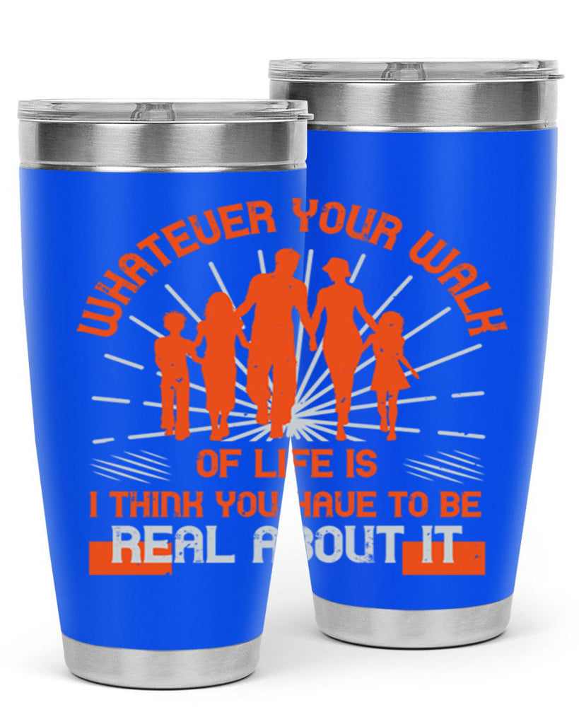 whateuer your walh of life is i think you haue to be real about it 13#- walking- Tumbler