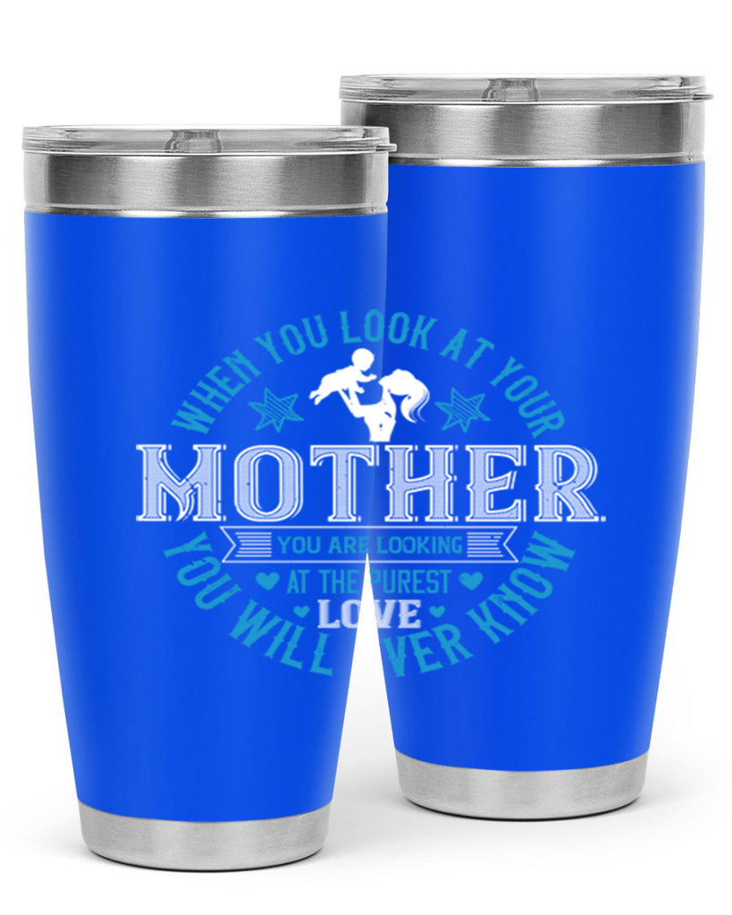 when you look at your mother 13#- mothers day- Tumbler