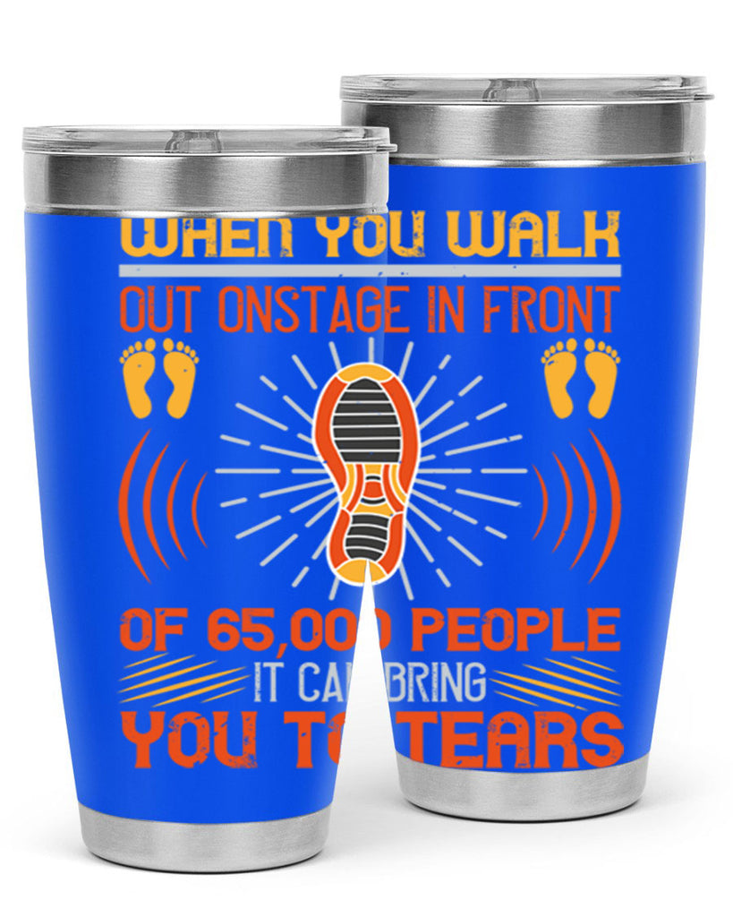 when you walk out onstage in front of people it can bring you to tears 7#- walking- Tumbler
