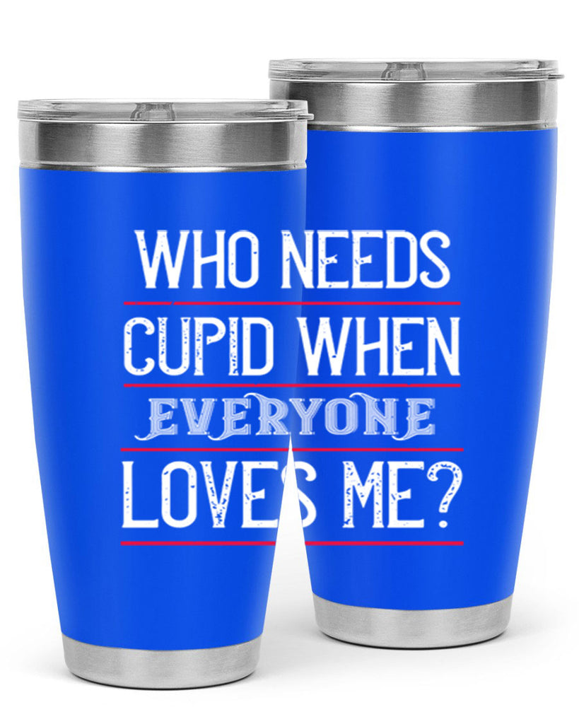 who needs cupid when everyone loves me 3#- valentines day- Tumbler