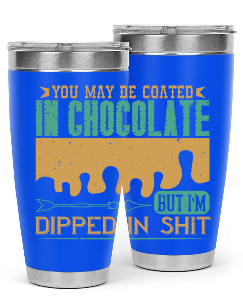 you may be coated in chocolate but im dipped in shit 8#- chocolate- Tumbler