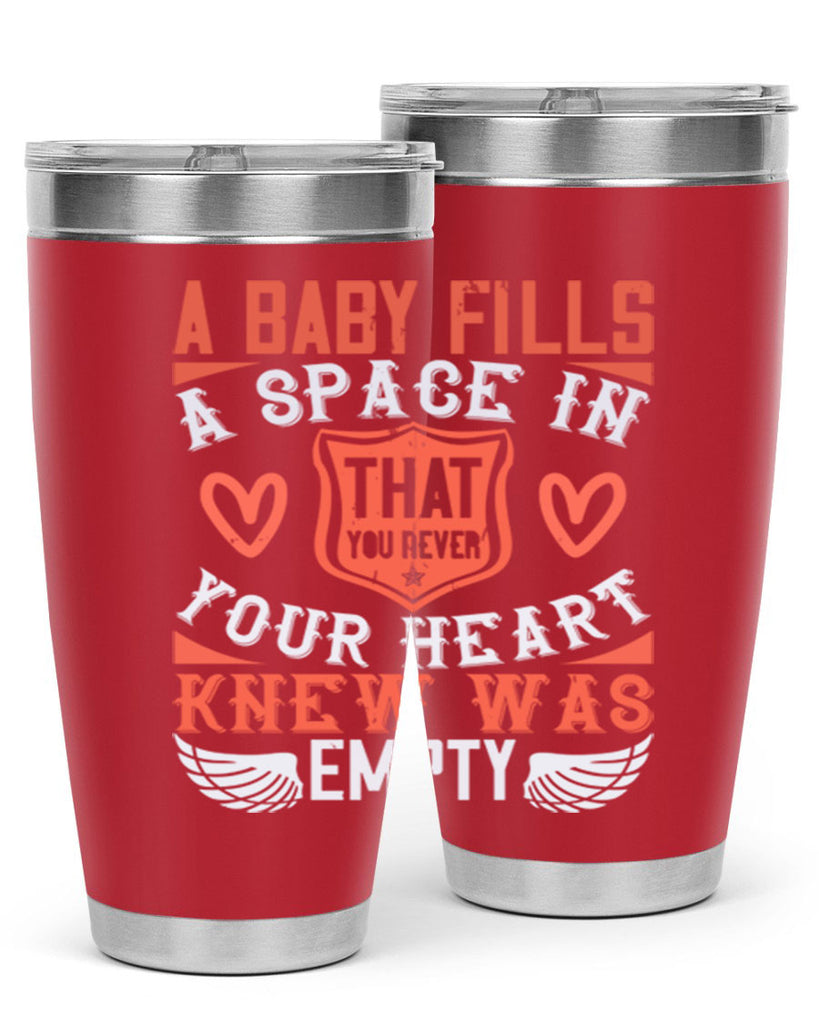 A baby fills a space in your heart that you never knew was empty Style 146#- baby- tumbler