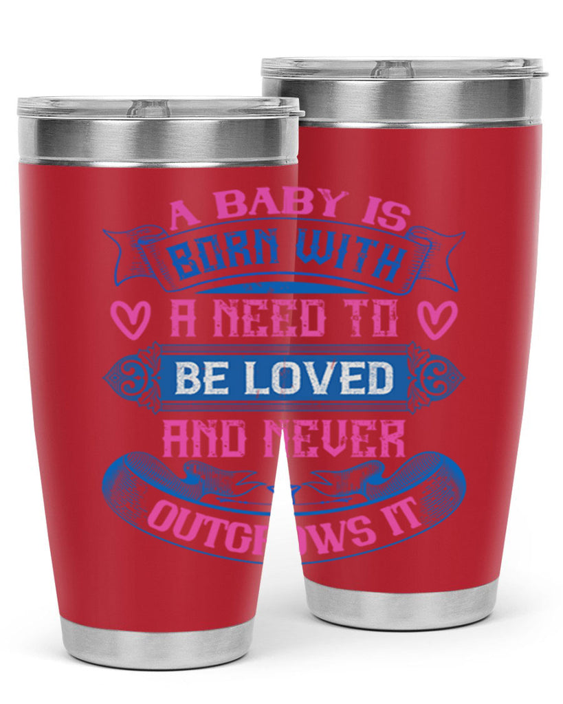 A baby is born with a need to be loved and never outgrows it Style 140#- baby- tumbler
